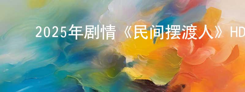﻿安天宇的个人主页,﻿2025年剧情《民间摆渡人》HD国语中字迅雷下载_电影天堂